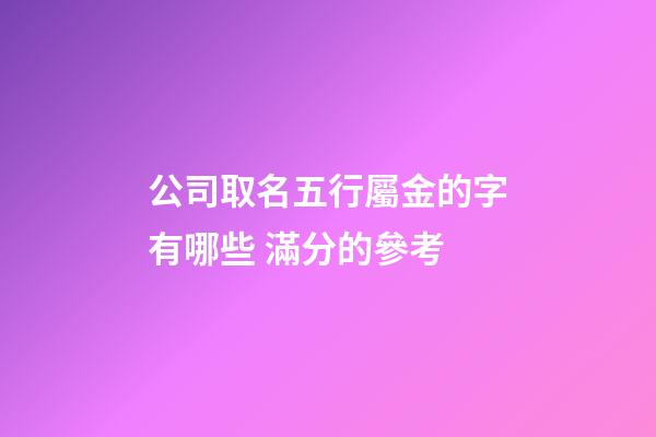 公司取名五行屬金的字有哪些 滿分的參考-第1張-公司起名-玄機派